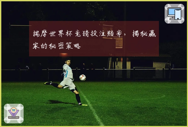 揣摩世界杯竞猜投注赔率，揭秘赢家的秘密策略