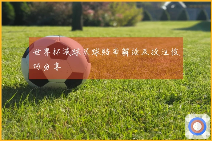 世界杯滚球买球赔率解读及投注技巧分享
