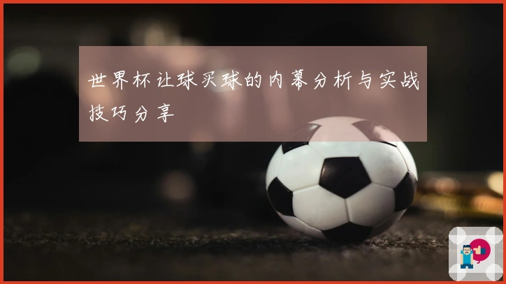 世界杯让球买球的内幕分析与实战技巧分享