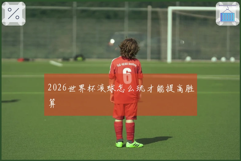 2026世界杯滚球怎么玩才能提高胜算