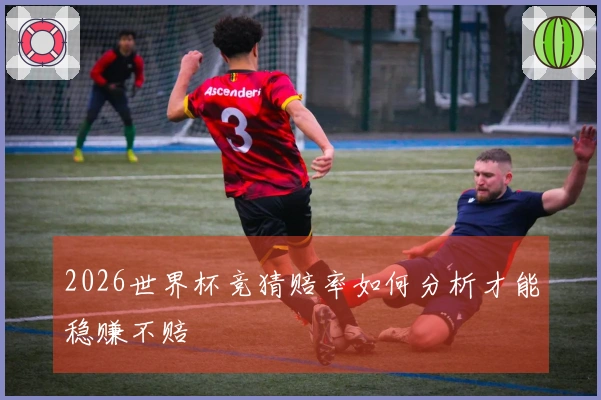2026世界杯竞猜赔率如何分析才能稳赚不赔