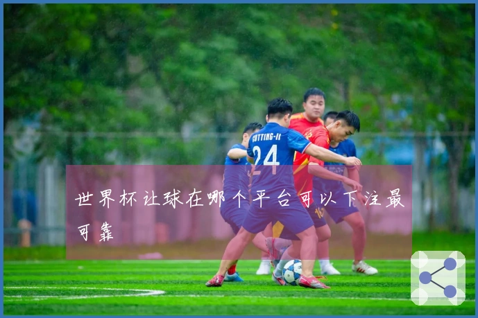 世界杯让球在哪个平台可以下注最可靠