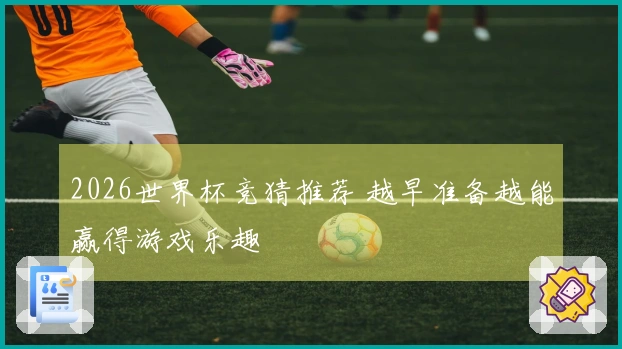 2026世界杯竞猜推荐 越早准备越能赢得游戏乐趣