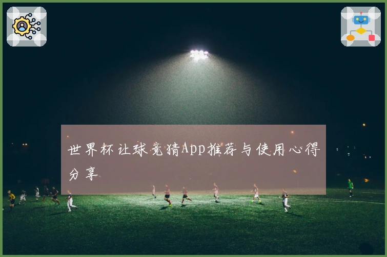 世界杯让球竞猜App推荐与使用心得分享