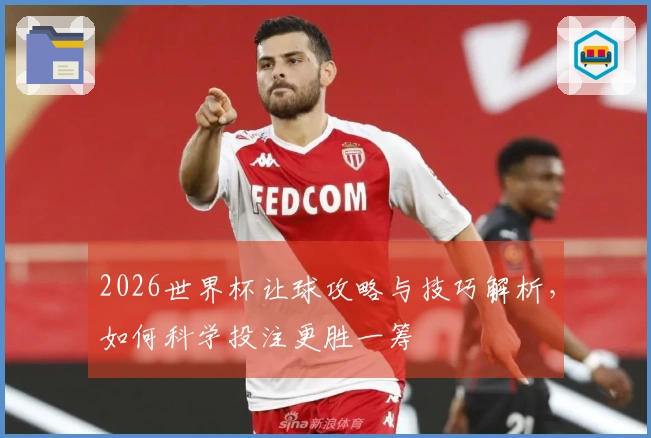 2026世界杯让球攻略与技巧解析，如何科学投注更胜一筹