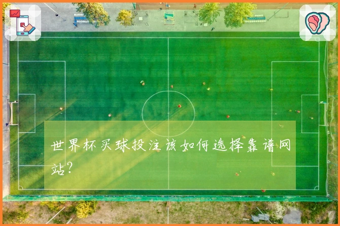 世界杯买球投注该如何选择靠谱网站？