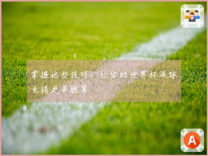 掌握这些技巧，让你的世界杯滚球竞猜更具胜算