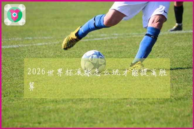 2026世界杯滚球怎么玩才能提高胜算