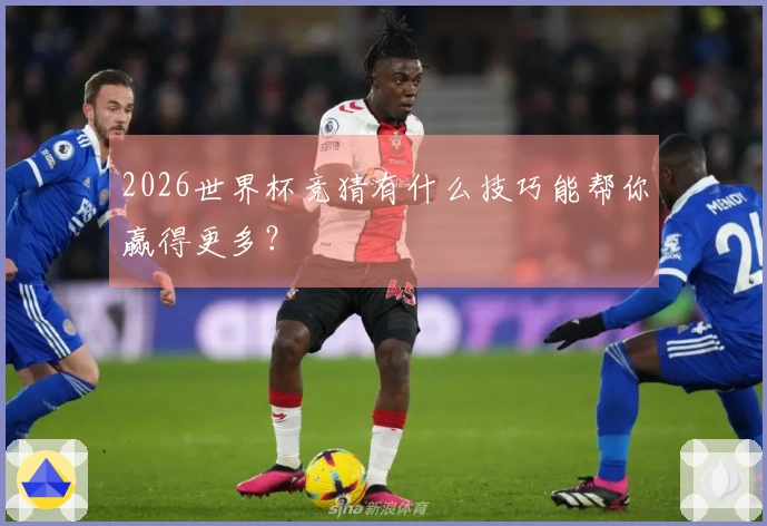 2026世界杯竞猜有什么技巧能帮你赢得更多？
