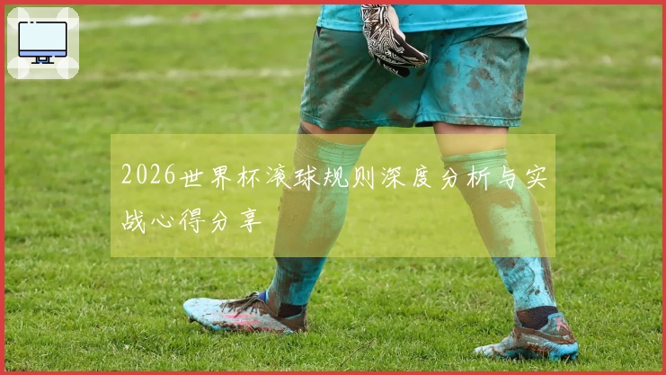 2026世界杯滚球规则深度分析与实战心得分享