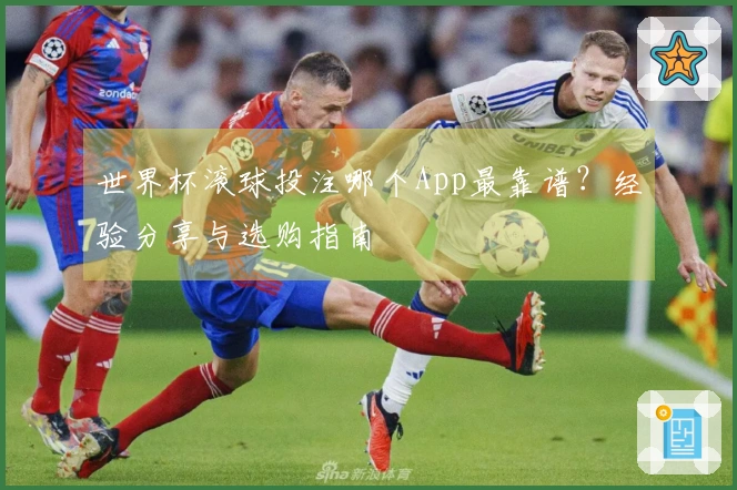 世界杯滚球投注哪个App最靠谱？经验分享与选购指南