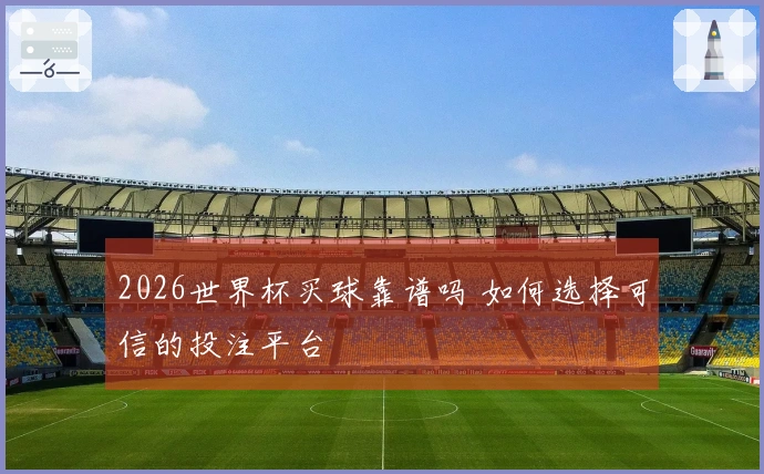 2026世界杯买球靠谱吗 如何选择可信的投注平台
