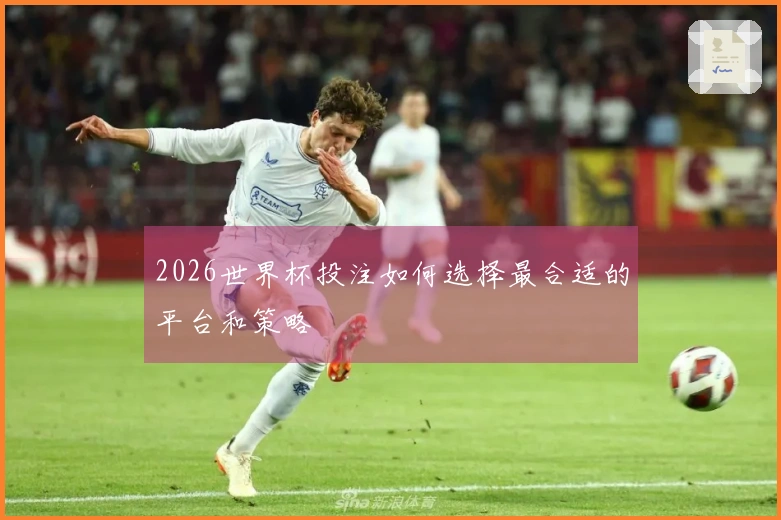 2026世界杯投注如何选择最合适的平台和策略